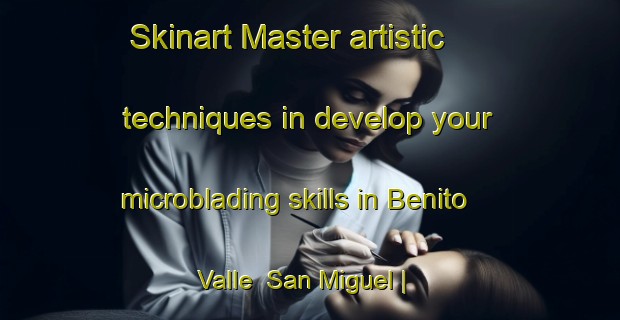 Skinart Master artistic techniques in develop your microblading skills in Benito Valle  San Miguel | MicrobladingTraining | MicrobladingClasses | SkinartTraining-Mexico